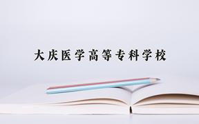 2024大庆医学高等专科学校录取分数线及位次一览：重庆考生2025填报参考