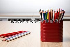 2024北京体育大学(中外合作)录取分数线及位次一览：四川考生2025填报参考