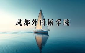 2024成都外国语学院录取分数线及位次一览：四川考生2025填报参考