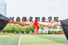 2024河南推拿职业学院录取分数线及位次一览：四川考生2025填报参考