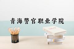 2024青海警官职业学院录取分数线及位次一览：四川考生2025填报参考