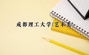 2024成都理工大学(艺术类)录取分数线及位次一览：四川考生2025填报参考