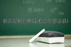 2024沈阳师范大学(经济和计算机类)录取分数线及位次一览：四川考生2025填报参考