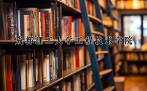 2024成都理工大学工程技术学院录取分数线及位次一览：四川考生2025填报参考