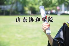 2024山东协和学院录取分数线及位次一览：四川考生2025填报参考