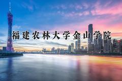 2024福建农林大学金山学院录取分数线及位次一览：四川考生2025填报参考