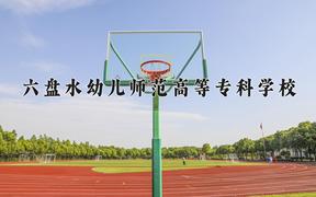 六盘水幼儿师范高等专科学校近三年在云南录取分数线(含2021-2023最低分)