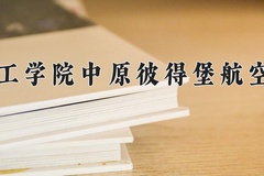 2024年中原工学院中原彼得堡航空学院全国录取分数线，附最低分和最低位次