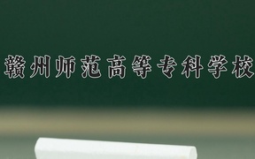 2024年赣州师范高等专科学校全国录取分数线，附最低分和最低位次