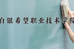 2024年白银希望职业技术学院全国录取分数线，附最低分和最低位次