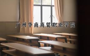 2024年广州华南商贸职业学院全国录取分数线，附最低分和最低位次