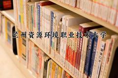 2024年兰州资源环境职业技术大学全国录取分数线，附最低分和最低位次