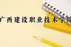 2024年广西建设职业技术学院全国录取分数线，附最低分和最低位次