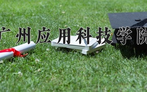 2024年广州应用科技学院全国录取分数线，附最低分和最低位次