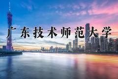 2024年广东技术师范大学在云南计划招生人数（附学费及专业录取分)