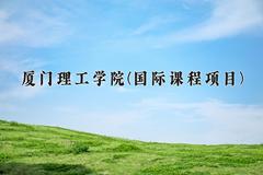 厦门理工学院(国际课程项目)近三年录取分数线及位次：福建2021-2023最低分