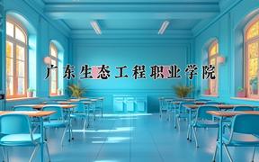 2024年广东生态工程职业学院在云南计划招生人数（附学费及专业录取分)