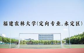 福建农林大学(定向专业,永定区)近三年录取分数线及位次：福建2021-2023最低分