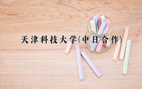 天津科技大学(中日合作)近三年录取分数线及位次：福建2021-2023最低分