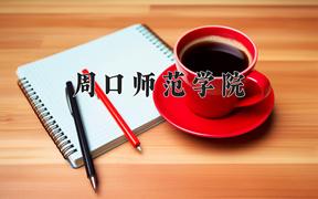 2024年周口师范学院在云南计划招生人数（附学费及专业录取分)