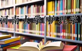 2024河南大学(护理学)录取分数线及位次一览：河南考生2025填报参考