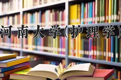 2024河南大学(护理学)录取分数线及位次一览：河南考生2025填报参考