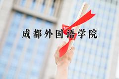 2024成都外国语学院录取分数线及位次一览：河南考生2025填报参考