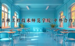 2024吉林工程技术师范学院(中外合作)录取分数线及位次一览：河南考生2025填报参考