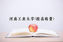 2024河南工业大学(较高收费)录取分数线及位次一览：河南考生2025填报参考