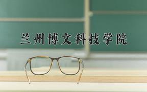 2024兰州博文科技学院录取分数线及位次一览：河南考生2025填报参考