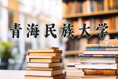2024青海民族大学录取分数线及位次一览：河南考生2025填报参考