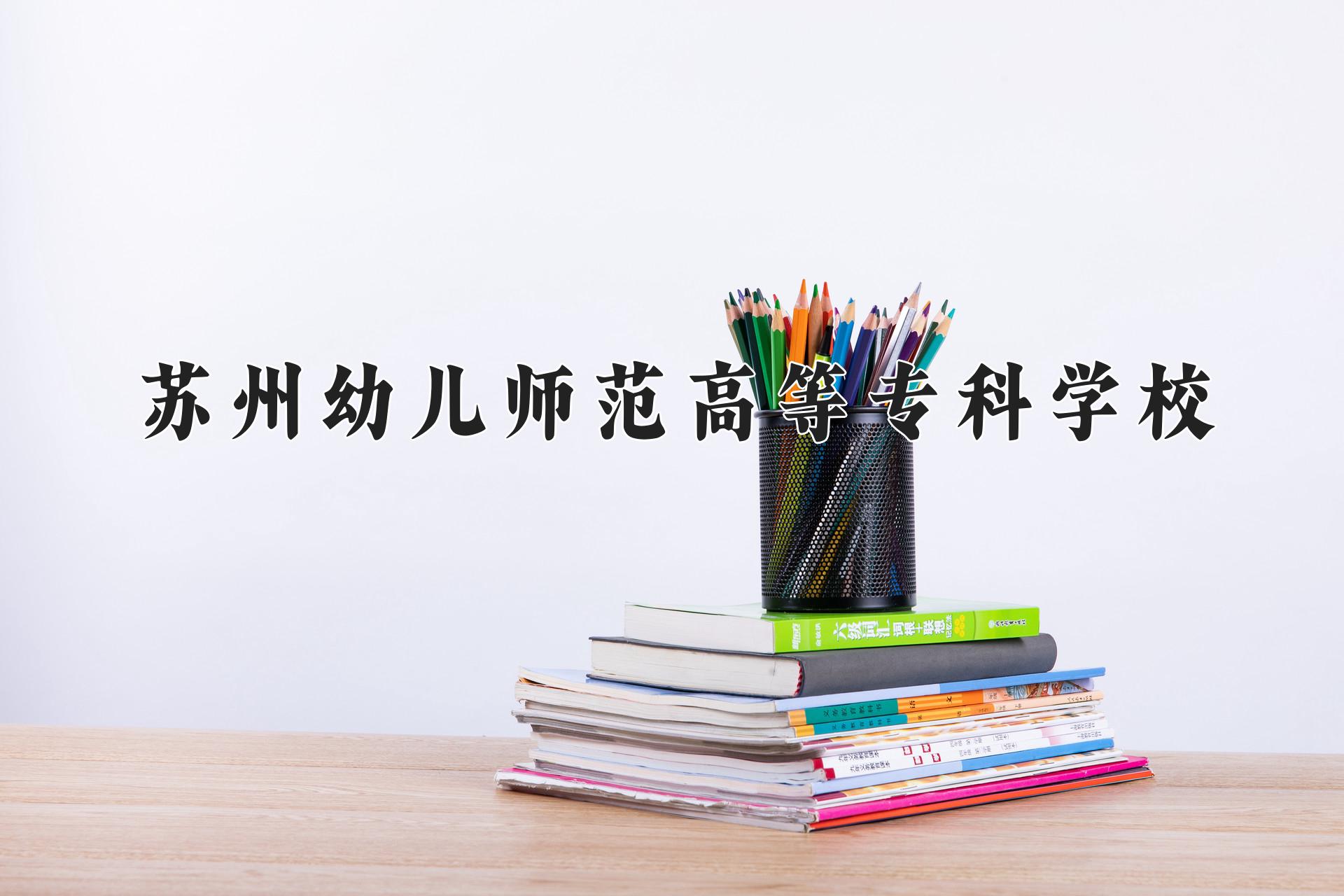 苏州幼儿师范高等专科学校近三年录取分数线及位次：江苏2021-2023最低分