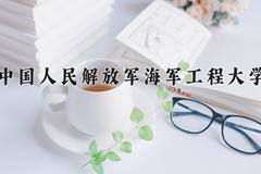 中国人民解放军海军工程大学近三年录取分数线及位次：江苏2021-2023最低分