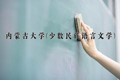 2024年内蒙古大学(少数民族语言文学)在内蒙古计划招生人数（附学费及专业录取分)