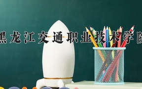 2024黑龙江交通职业技术学院录取分数线及位次一览：新疆考生2025填报参考