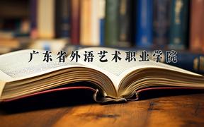 2024广东省外语艺术职业学院录取分数线及位次一览：新疆考生2025填报参考