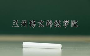 2024兰州博文科技学院录取分数线及位次一览：新疆考生2025填报参考