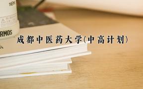 2024成都中医药大学(中高计划)录取分数线，四川最低539分