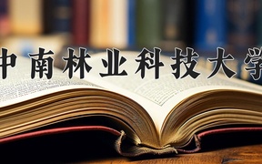 2024中南林业科技大学录取分数线，陕西最低487分