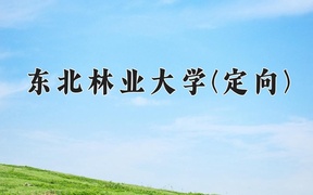2024东北林业大学(定向)录取分数线，四川最低563分