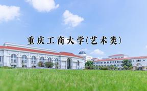 2024重庆工商大学(艺术类)录取分数线，四川最低529分