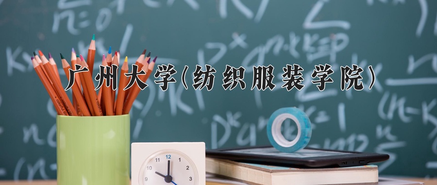 广州大学(纺织服装学院)近三年录取分数线及位次：广东2021-2023最低分