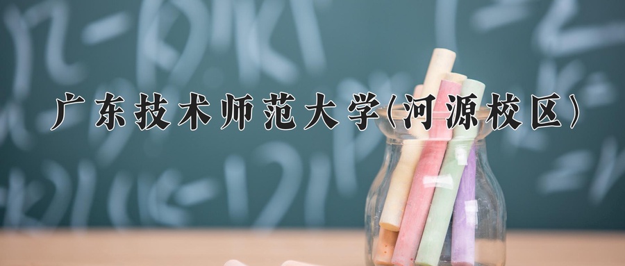 广东技术师范大学(河源校区)近三年录取分数线及位次:广东2021-2023最低分
