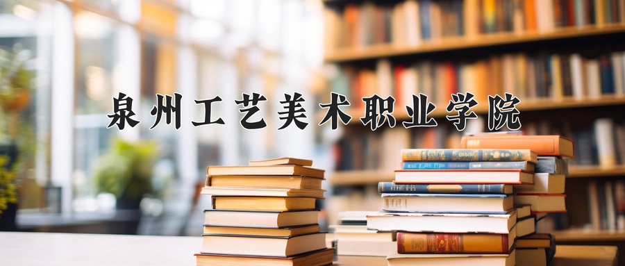泉州工艺美术职业学院近三年录取分数线及位次：广东2021-2023最低分