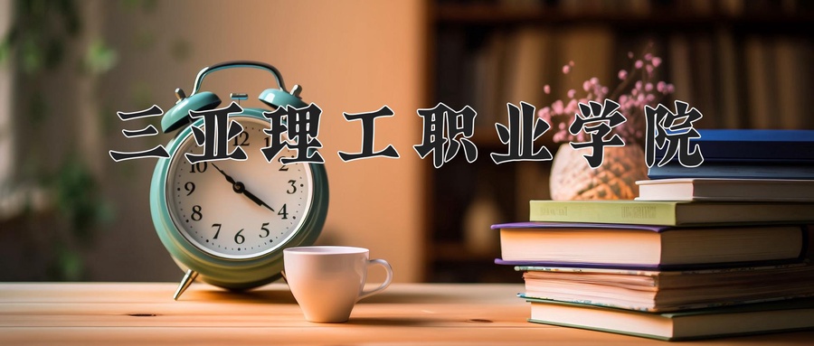 三亚理工职业学院近三年录取分数线及位次:广东2021-2023最低分