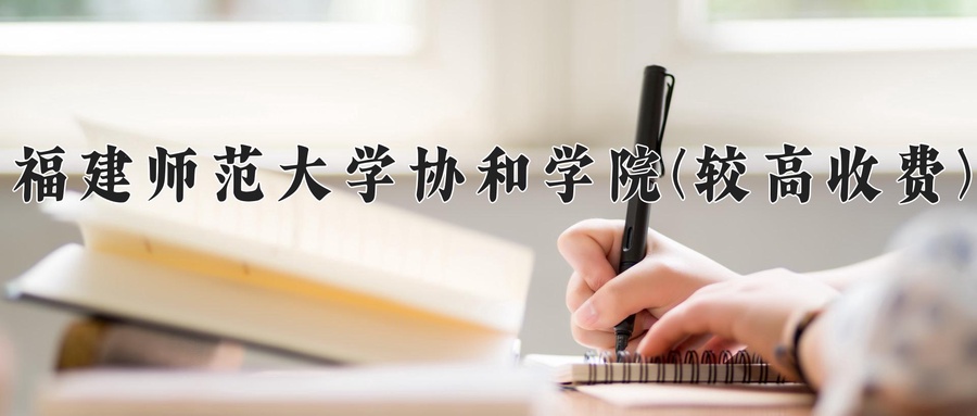 福建师范大学协和学院(较高收费)