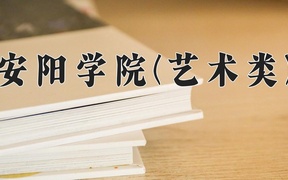 2024安阳学院(艺术类)录取分数线，河南最低415分