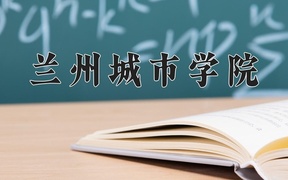 2024兰州城市学院录取分数线，河南最低468分