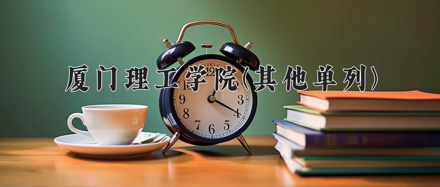 厦门理工学院(其他单列)