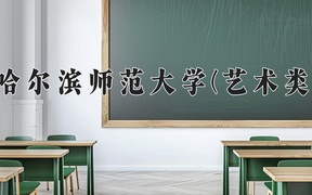 2024哈尔滨师范大学(艺术类)录取分数线，河南最低461分